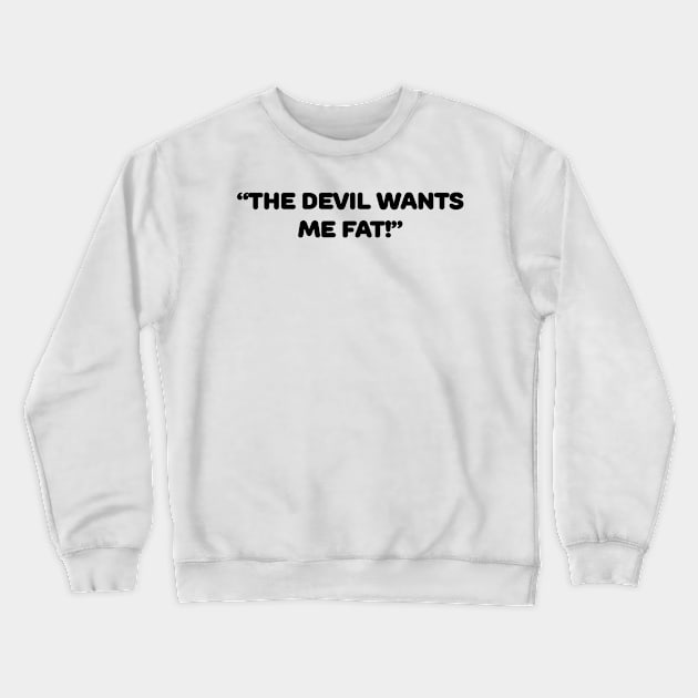 The Devil Wants Me Fat Crewneck Sweatshirt by TheCosmicTradingPost